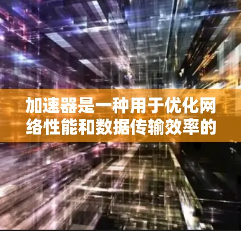 加速器是一种用于优化网络性能和数据传输效率的技术或工具。它可以通过多种方式实现，加速器的核心作用是加快数据的处理、传输或访问速度。以下是一些关于加速器的国际网站和资源