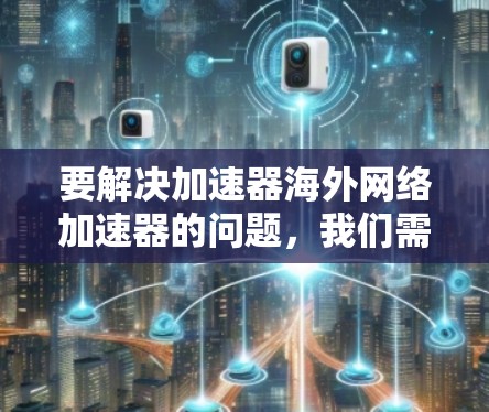 要解决加速器海外网络加速器的问题，我们需要理解用户的需求，并提供一个清晰的解决方案