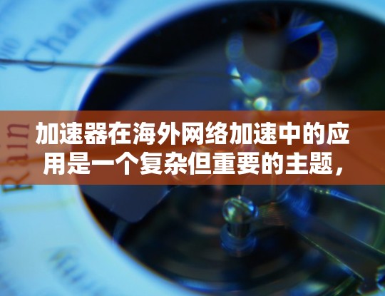 加速器在海外网络加速中的应用是一个复杂但重要的主题，涉及技术、法律、安全和成本等多个方面。以下是对该问题的详细分析