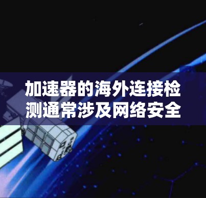 加速器的海外连接检测通常涉及网络安全和数据保护措施,确保加速器设备和其数据不会被未经授权的用户或机构访问。以下是一些可能的方法和步骤 加速器的海外连接检测通常涉及网络安全和数据保护措施,确保加速器设备和其数据不会被未经授权的用户或机构访问。以下是一些可能的方法和步骤