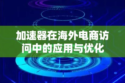 加速器在海外电商访问中的应用与优化