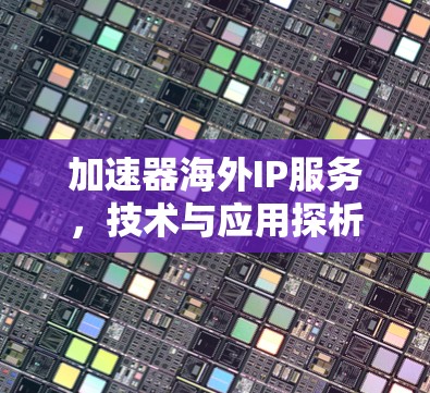 加速器海外IP服务，技术与应用探析