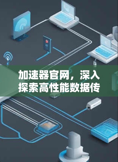 加速器官网,深入探索高性能数据传输解决方案 加速器官网,深入探索高性能数据传输解决方案
