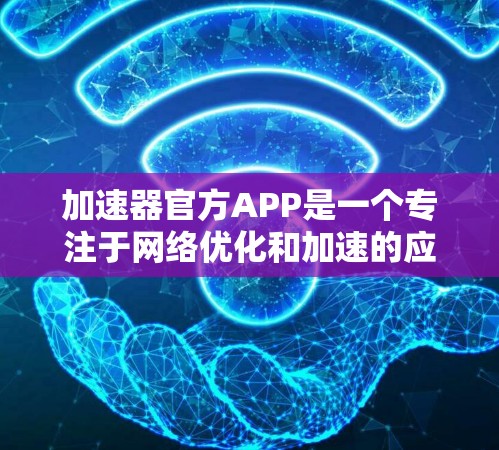 加速器官方APP是一个专注于网络优化和加速的应用程序,旨在帮助用户提升网络连接速度和稳定性。以下是对该应用的详细分析和总结 加速器官方APP是一个专注于网络优化和加速的应用程序,旨在帮助用户提升网络连接速度和稳定性。以下是对该应用的详细分析和总结