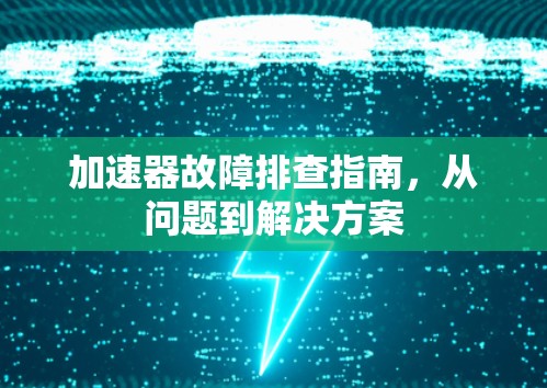 加速器故障排查指南，从问题到解决方案