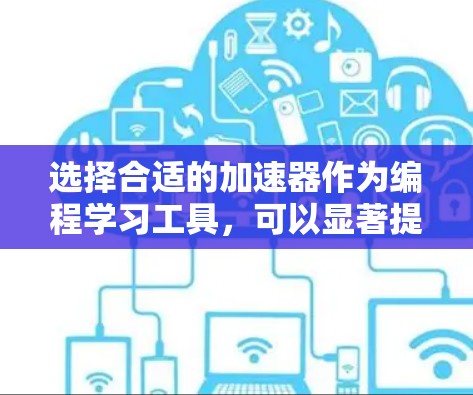 选择合适的加速器作为编程学习工具,可以显著提升你的效率。以下是针对不同需求和特点的推荐 选择合适的加速器作为编程学习工具,可以显著提升你的效率。以下是针对不同需求和特点的推荐