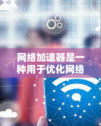 网络加速器是一种用于优化网络性能的技术或设备，旨在加快数据传输和网络访问速度。对于个人用户，网络加速器可以帮助优化家庭或个人网络的性能，提升上网体验。以下是一些关于个人网络加速的方法和工具