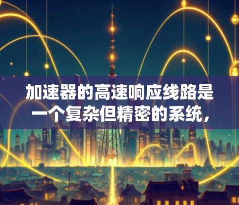 加速器的高速响应线路是一个复杂但精密的系统，旨在快速、准确地捕捉和记录加速电子的运动轨迹。以下是该线路的详细分解和工作原理