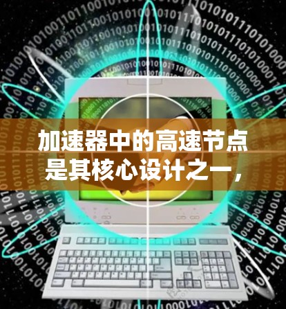 加速器中的高速节点是其核心设计之一，涉及磁场、电场以及粒子运动的复杂计算。以下是对加速器高速节点的详细分析