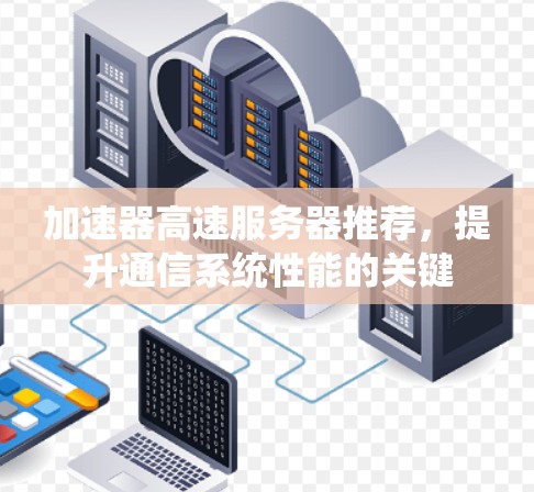加速器高速服务器推荐，提升通信系统性能的关键
