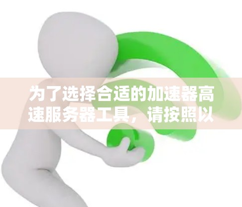 为了选择合适的加速器高速服务器工具，请按照以下步骤进行