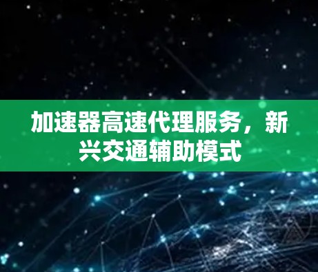 加速器高速代理服务，新兴交通辅助模式