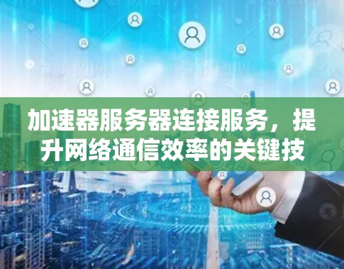 加速器服务器连接服务，提升网络通信效率的关键技术