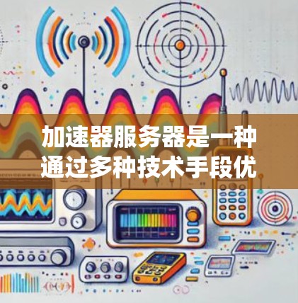 加速器服务器是一种通过多种技术手段优化网络数据传输和处理效率的解决方案,旨在提升系统性能和用户体验。以下是加速器服务器的主要加速方案 加速器服务器是一种通过多种技术手段优化网络数据传输和处理效率的解决方案,旨在提升系统性能和用户体验。以下是加速器服务器的主要加速方案