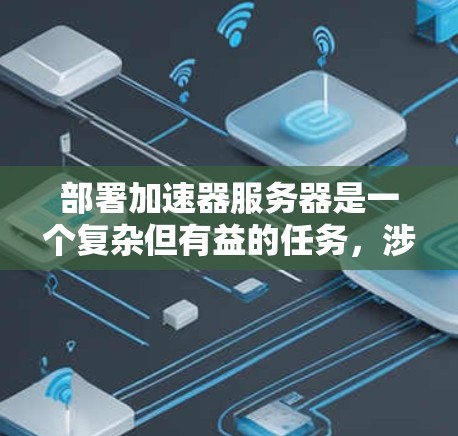 部署加速器服务器是一个复杂但有益的任务,涉及多个步骤和细节。以下是对每个关键步骤的详细总结和建议,帮助您顺利完成部署过程 部署加速器服务器是一个复杂但有益的任务,涉及多个步骤和细节。以下是对每个关键步骤的详细总结和建议,帮助您顺利完成部署过程
