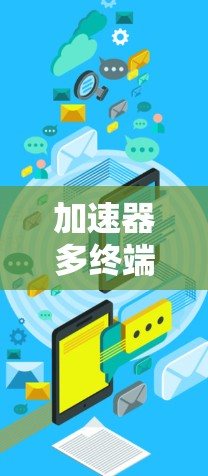 加速器多终端服务，技术解析与应用潜力