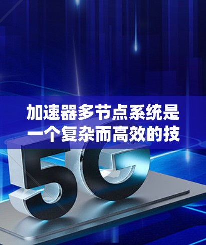 加速器多节点系统是一个复杂而高效的技术,广泛应用于多个领域。以下是对加速器多节点系统的详细分析和总结 加速器多节点系统是一个复杂而高效的技术,广泛应用于多个领域。以下是对加速器多节点系统的详细分析和总结