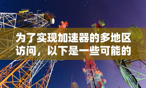 为了实现加速器的多地区访问,以下是一些可能的工具和方法,每个工具都有其特定的功能和适用场景 为了实现加速器的多地区访问,以下是一些可能的工具和方法,每个工具都有其特定的功能和适用场景