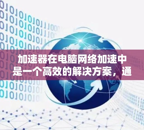 加速器在电脑网络加速中是一个高效的解决方案,通过多种技术手段显著提升网络性能。以下是对加速器在网络加速中的作用、工作原理及应用的详细总结 加速器在电脑网络加速中是一个高效的解决方案,通过多种技术手段显著提升网络性能。以下是对加速器在网络加速中的作用、工作原理及应用的详细总结