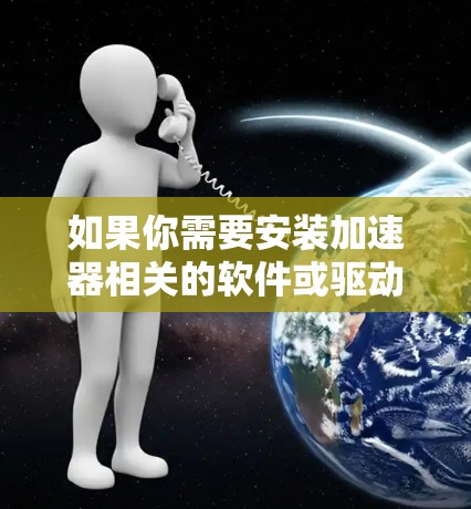如果你需要安装加速器相关的软件或驱动包，可以按照以下步骤操作