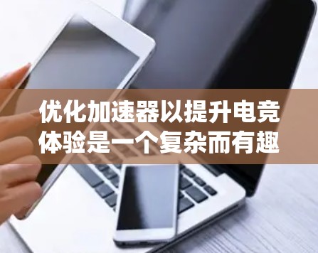 优化加速器以提升电竞体验是一个复杂而有趣的过程，涉及硬件、软件和系统层面的多方面调整。以下是一个有条理的优化指南，帮助您逐步实现加速器的最佳性能