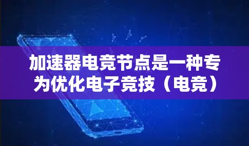 加速器电竞节点是一种专为优化电子竞技（电竞）网络性能设计的技术，旨在通过减少数据传输延迟、提高带宽利用率和确保数据稳定性，提升电竞体验。以下是对加速器电竞节点的详细分析