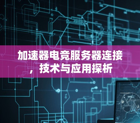 加速器电竞服务器连接，技术与应用探析