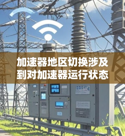 加速器地区切换涉及到对加速器运行状态的调整，确保切换到正确的区域以支持实验需求。以下是解决此问题的分步指南