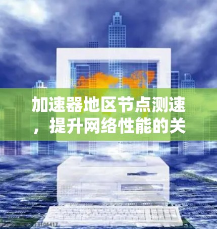 加速器地区节点测速，提升网络性能的关键要素