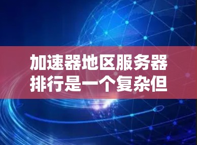 加速器地区服务器排行是一个复杂但重要的任务，涉及多个方面的考量。以下是对该问题的详细分析和总结