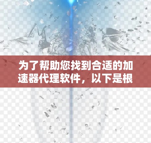 为了帮助您找到合适的加速器代理软件，以下是根据不同需求和场景的分类和推荐