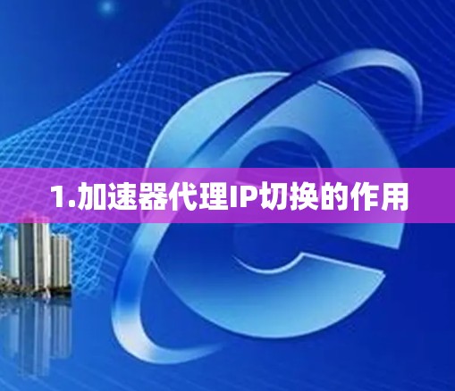 1.加速器代理IP切换的作用