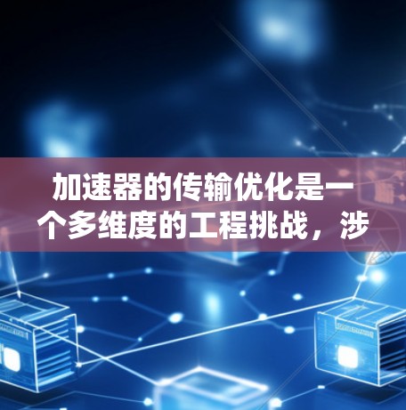 加速器的传输优化是一个多维度的工程挑战，涉及磁场、电场、机械结构、真空环境、控制系统等多个方面的协同优化。以下是对加速器传输优化方案的详细总结