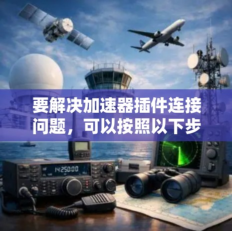要解决加速器插件连接问题，可以按照以下步骤进行