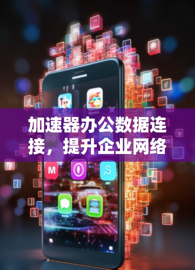 加速器办公数据连接，提升企业网络效率