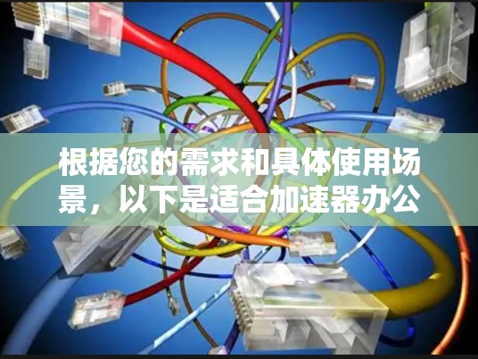 根据您的需求和具体使用场景，以下是适合加速器办公环境的推荐访问工具