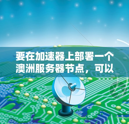 要在加速器上部署一个澳洲服务器节点，可以按照以下步骤进行