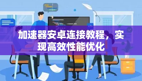 加速器安卓连接教程，实现高效性能优化