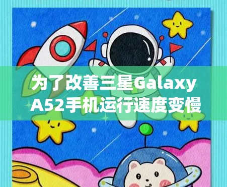 为了改善三星Galaxy A52手机运行速度变慢的问题,可以按照以下步骤进行优化 为了改善三星Galaxy A52手机运行速度变慢的问题,可以按照以下步骤进行优化