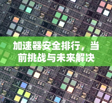 加速器安全排行,当前挑战与未来解决方案 加速器安全排行,当前挑战与未来解决方案