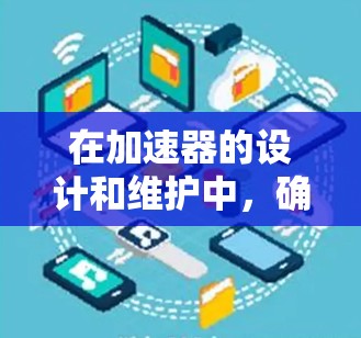 在加速器的设计和维护中,确保安全连接是至关重要的,以下是分步骤的解决方案 在加速器的设计和维护中,确保安全连接是至关重要的,以下是分步骤的解决方案