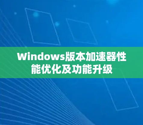 Windows版本加速器性能优化及功能升级