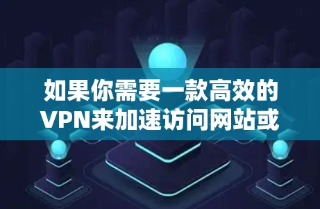 如果你需要一款高效的VPN来加速访问网站或避开网络限制，可以考虑以下几款知名的VPN服务