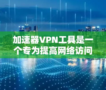 加速器VPN工具是一个专为提高网络访问速度设计的VPN解决方案，主要通过优化数据传输路径和使用高效网络技术来提升连接速度。以下是关于加速器VPN工具的详细介绍