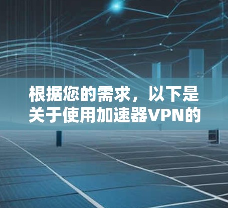 根据您的需求，以下是关于使用加速器VPN的详细指南