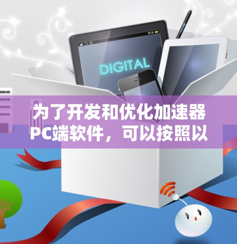 为了开发和优化加速器PC端软件，可以按照以下步骤进行