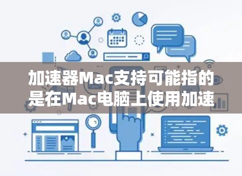 加速器Mac支持可能指的是在Mac电脑上使用加速器软件或硬件来提升性能。以下是一些常见的加速器类型及其在Mac上的支持情况