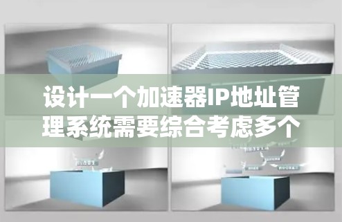 设计一个加速器IP地址管理系统需要综合考虑多个方面，确保其高效、安全且易于管理。以下是系统设计的总结和建议