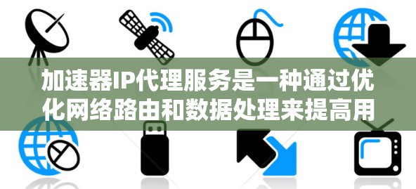 加速器IP代理服务是一种通过优化网络路由和数据处理来提高用户访问网站速度和体验的技术。它类似于内容分发网络（CDN）但更专注于处理请求而非存储内容。以下是对加速器IP代理服务的详细分析