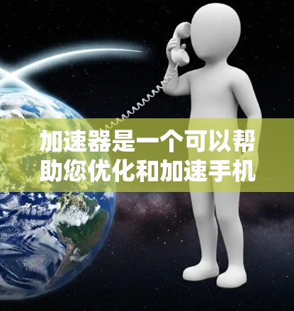 加速器是一个可以帮助您优化和加速手机性能的工具，尤其是在iOS设备上。虽然加速器通常用于PC或其他设备，但您可以在iOS设备上找到相应的应用程序来提高手机的性能